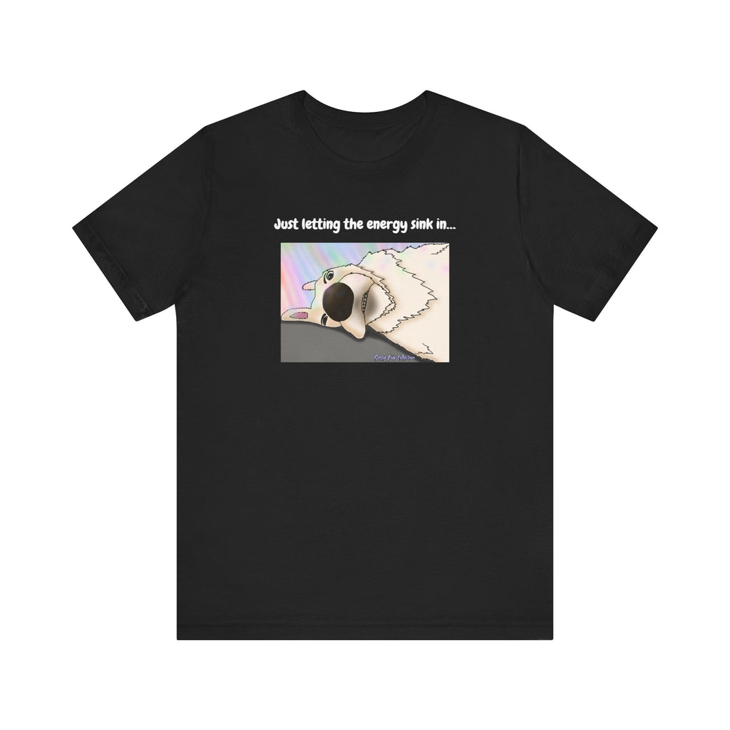 T-shirt - Just letting the energy sink in... - Sassy Pup Collection