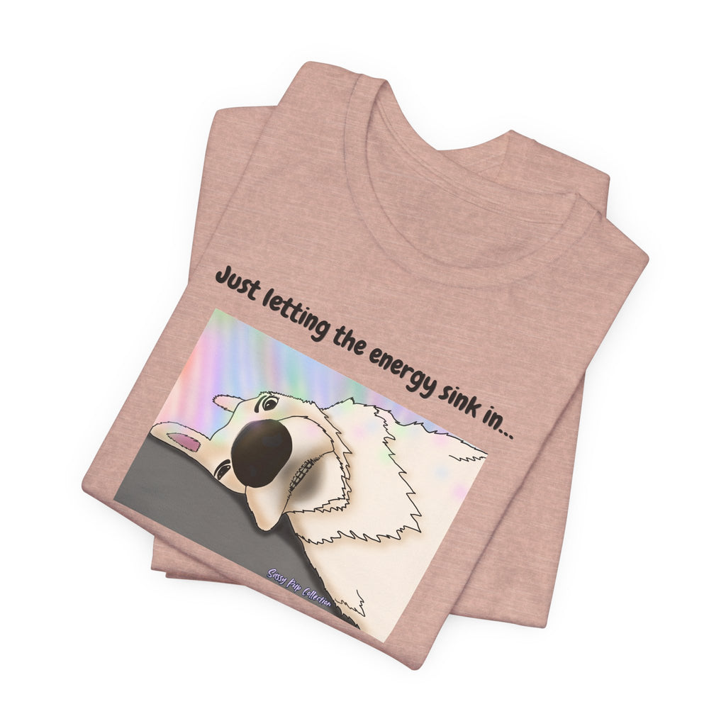 T-shirt - Just letting the energy sink in... - Sassy Pup Collection