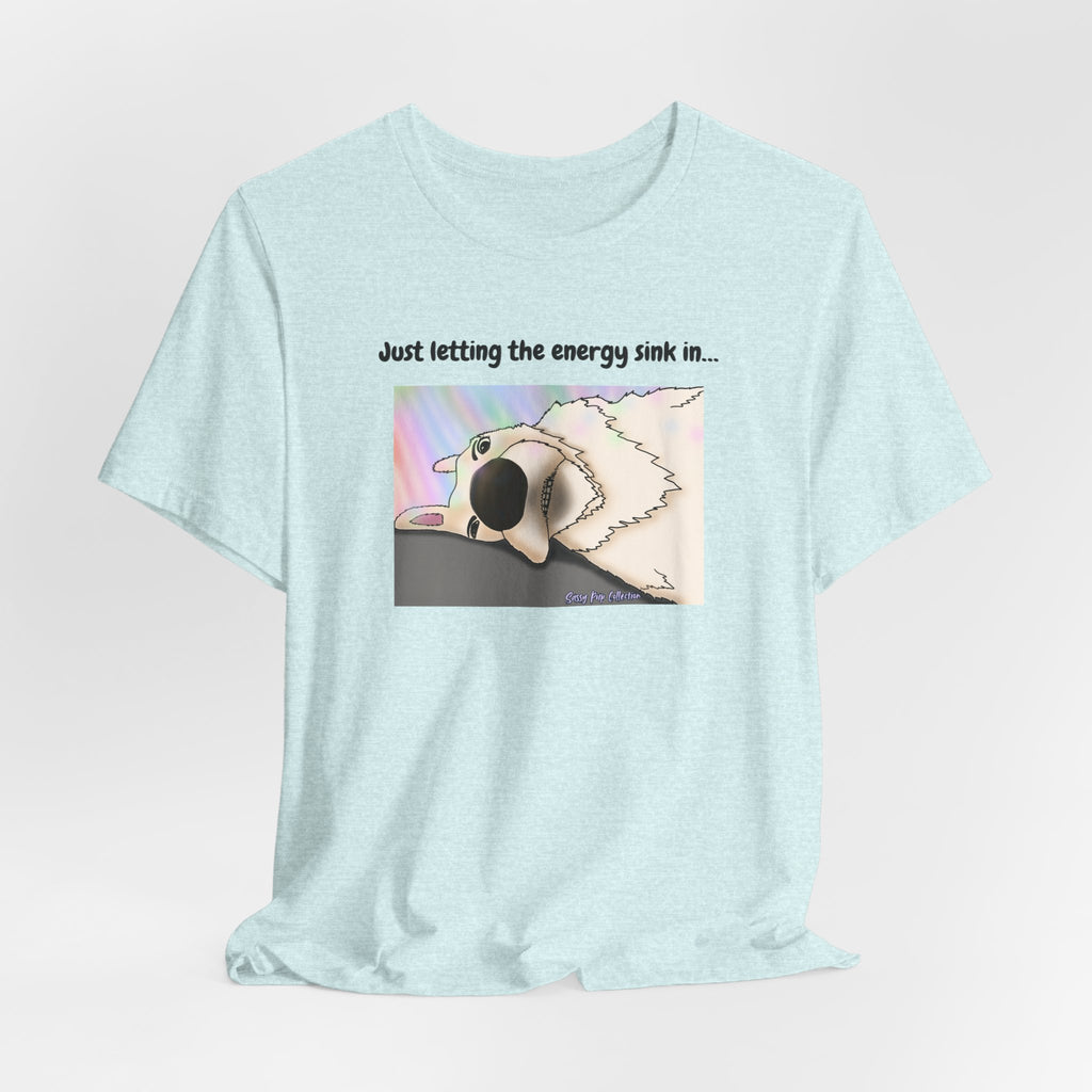 T-shirt - Just letting the energy sink in... - Sassy Pup Collection