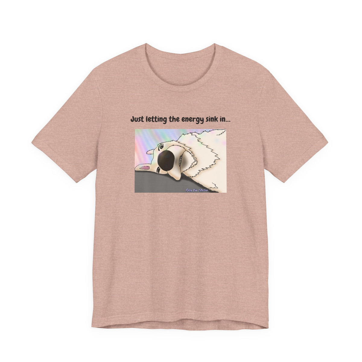 T-shirt - Just letting the energy sink in... - Sassy Pup Collection