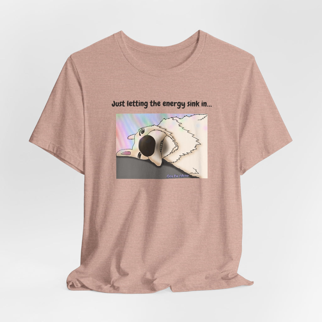 T-shirt - Just letting the energy sink in... - Sassy Pup Collection