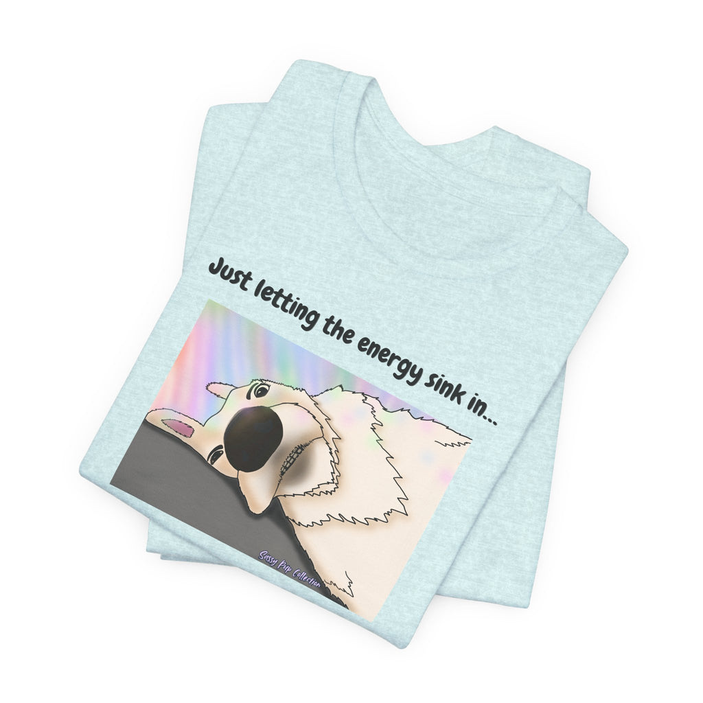 T-shirt - Just letting the energy sink in... - Sassy Pup Collection